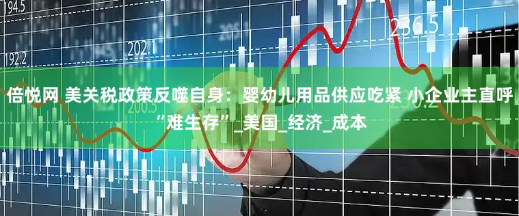 倍悦网 美关税政策反噬自身：婴幼儿用品供应吃紧 小企业主直呼“难生存”_美国_经济_成本