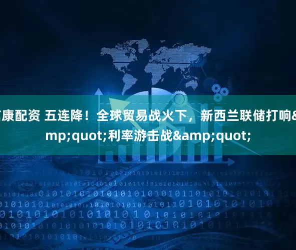 信康配资 五连降！全球贸易战火下，新西兰联储打响&quot;利率游击战&quot;