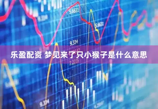 乐盈配资 梦见来了只小猴子是什么意思