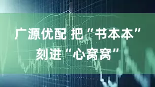 广源优配 把“书本本”刻进“心窝窝”