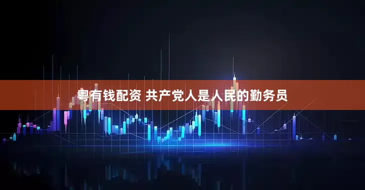 粤有钱配资 共产党人是人民的勤务员
