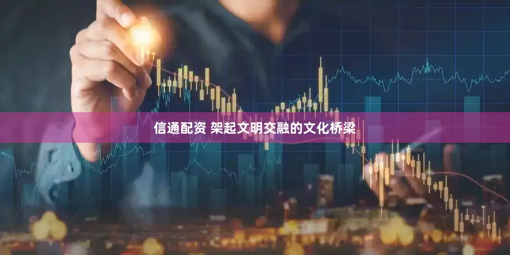 信通配资 架起文明交融的文化桥梁