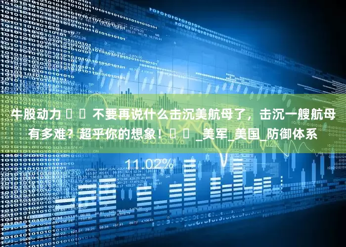 牛股动力 ​​不要再说什么击沉美航母了，击沉一艘航母有多难？超乎你的想象！​​_美军_美国_防御体系