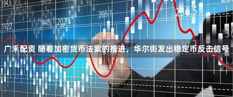广禾配资 随着加密货币法案的推进，华尔街发出稳定币反击信号