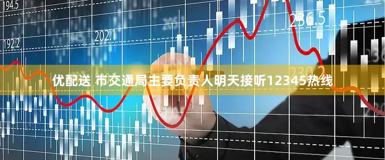 优配送 市交通局主要负责人明天接听12345热线