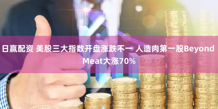 日赢配资 美股三大指数开盘涨跌不一 人造肉第一股Beyond Meat大涨70%