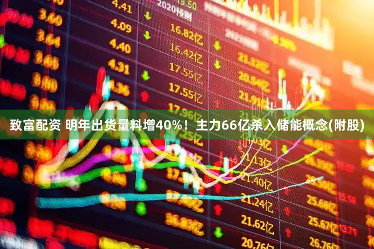 致富配资 明年出货量料增40%！主力66亿杀入储能概念(附股)