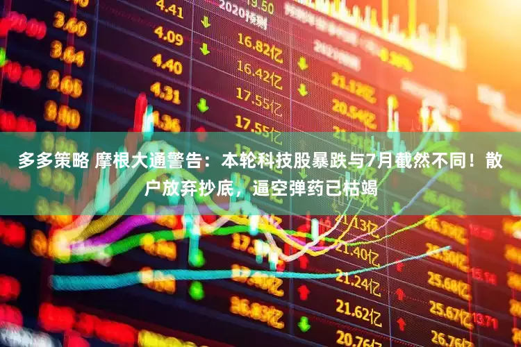 多多策略 摩根大通警告：本轮科技股暴跌与7月截然不同！散户放弃抄底，逼空弹药已枯竭